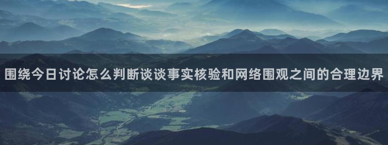 91吃瓜网页入口:围绕今日讨论怎么判断谈谈事实核验和网络围观之间的合理边界