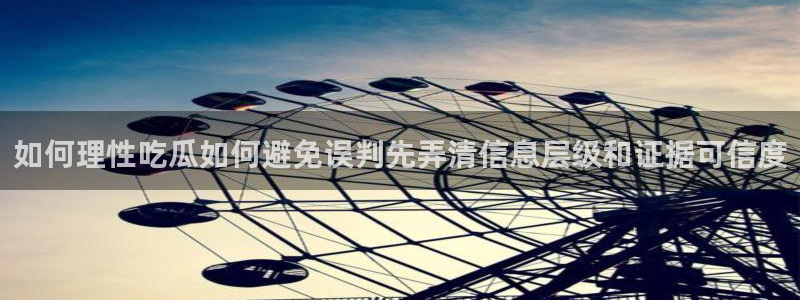 91吃瓜在线导航:如何理性吃瓜如何避免误判先弄清信息层级和证据可信度