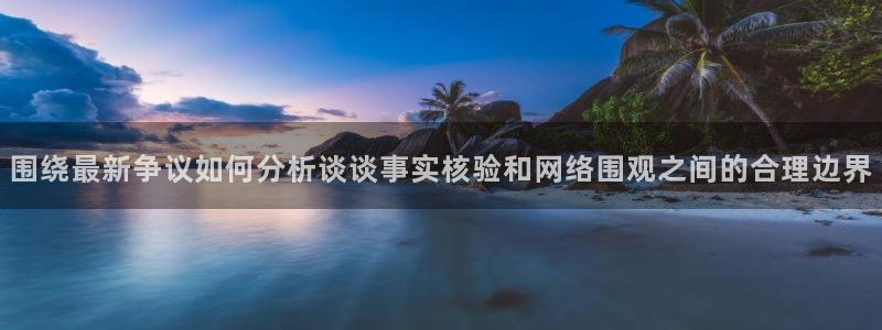 91吃瓜最新热点:围绕最新争议如何分析谈谈事实核验和网络围观之间的合理边界