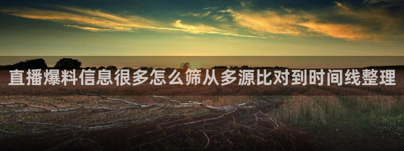 91吃瓜在线观看网页:直播爆料信息很多怎么筛从多源比对到时间线整理