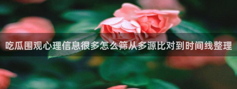 91吃瓜今日爆料:吃瓜围观心理信息很多怎么筛从多源比对到时间线整理