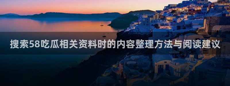 91吃瓜爆料网:搜索58吃瓜相关资料时的内容整理方法与阅读建议
