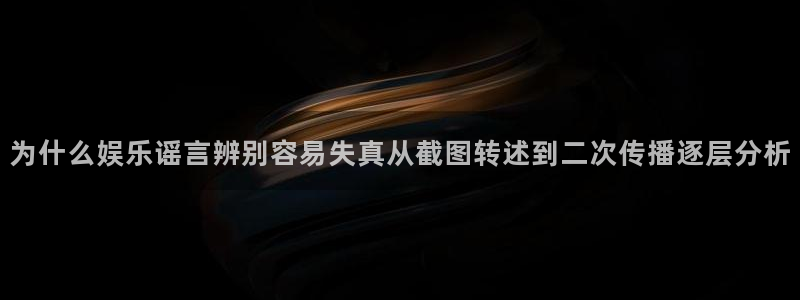 91吃瓜每日热搜:为什么娱乐谣言辨别容易失真从截图转述到二次传播逐层分析