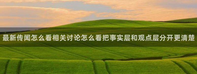 吃瓜在线观看网页:最新传闻怎么看相关讨论怎么看把事实层和观点层分开更清楚