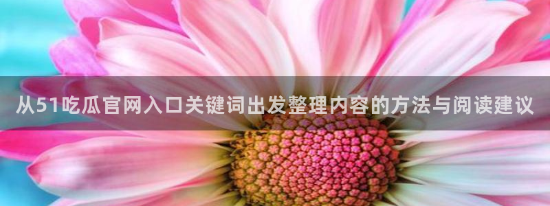 91吃瓜最新网址：从51吃瓜官网入口关键词出发整理内容的方法与阅读建议