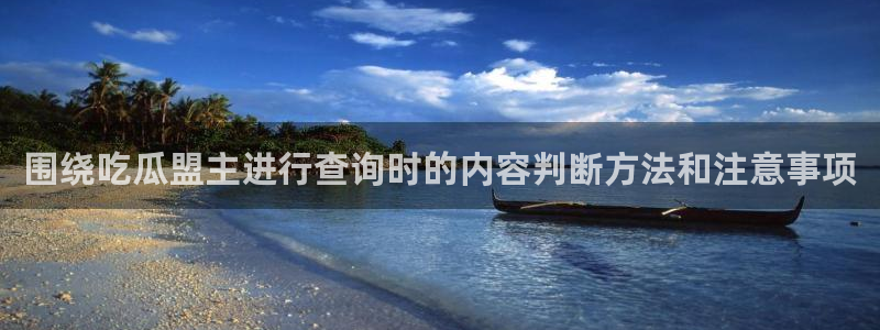 吃瓜今日热点:围绕吃瓜盟主进行查询时的内容判断方法和注意事项