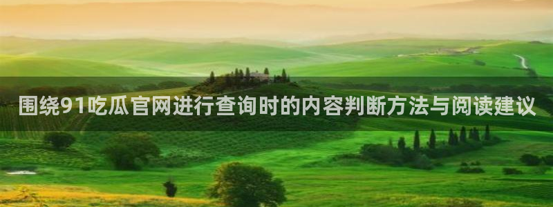 91吃瓜事件大全:围绕91吃瓜官网进行查询时的内容判断方法与阅读建议