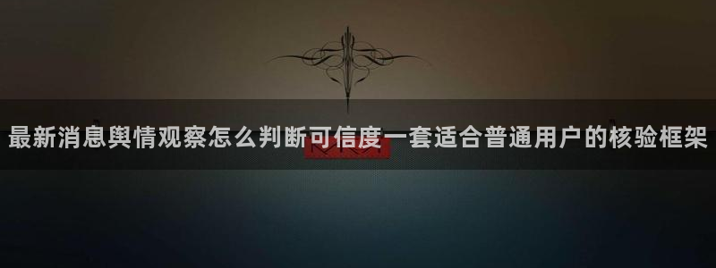 91吃瓜最新信息：最新消息舆情观察怎么判断可信度一套适合普通用户的核验框架