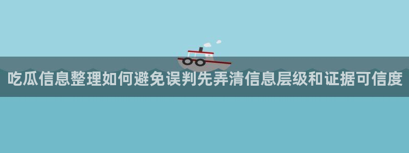 91吃瓜每日热门：吃瓜信息整理如何避免误判先弄清信息层级和证据可信度