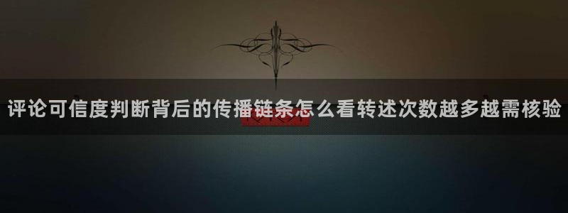 吃瓜最新资讯：评论可信度判断背后的传播链条怎么看转述次数越多越需核验