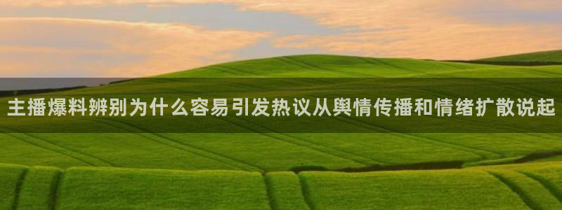 91吃瓜爆料热点：主播爆料辨别为什么容易引发热议从舆情传播和情绪扩散说起